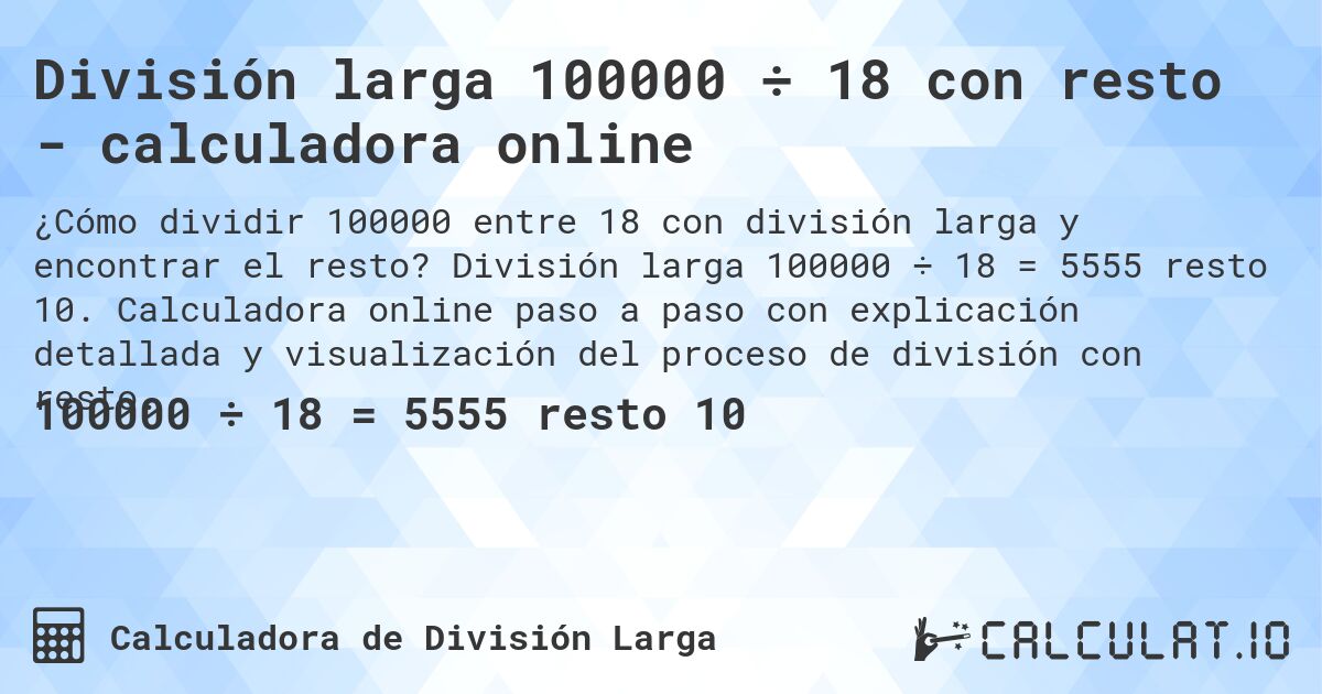 División larga 100000 ÷ 18 con resto - calculadora online. División larga 100000 ÷ 18 = 5555 resto 10. Calculadora online paso a paso con explicación detallada y visualización del proceso de división con resto.