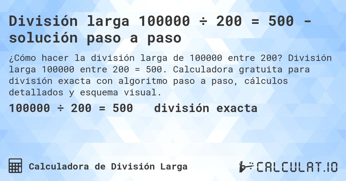 División larga 100000 ÷ 200 = 500 - solución paso a paso. División larga 100000 entre 200 = 500. Calculadora gratuita para división exacta con algoritmo paso a paso, cálculos detallados y esquema visual.