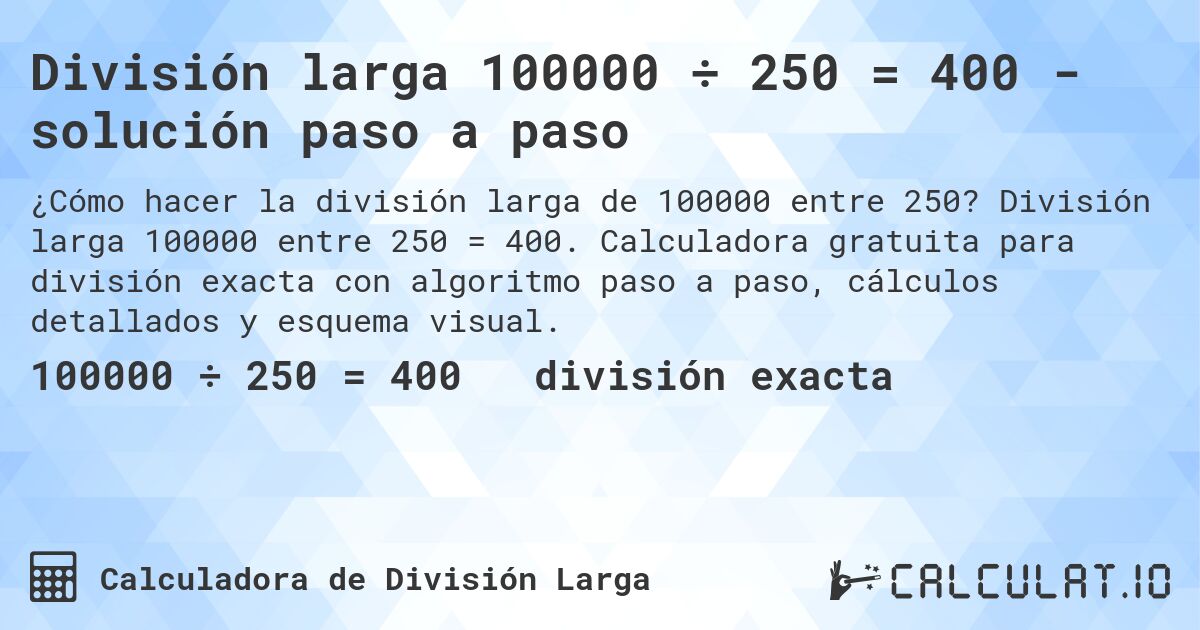 División larga 100000 ÷ 250 = 400 - solución paso a paso. División larga 100000 entre 250 = 400. Calculadora gratuita para división exacta con algoritmo paso a paso, cálculos detallados y esquema visual.