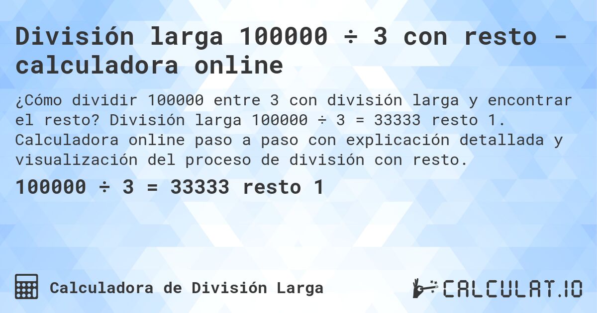 División larga 100000 ÷ 3 con resto - calculadora online. División larga 100000 ÷ 3 = 33333 resto 1. Calculadora online paso a paso con explicación detallada y visualización del proceso de división con resto.