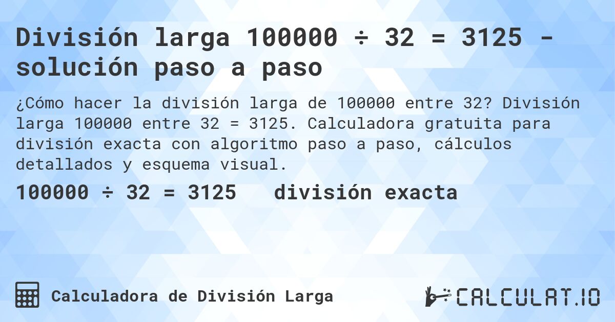 División larga 100000 ÷ 32 = 3125 - solución paso a paso. División larga 100000 entre 32 = 3125. Calculadora gratuita para división exacta con algoritmo paso a paso, cálculos detallados y esquema visual.