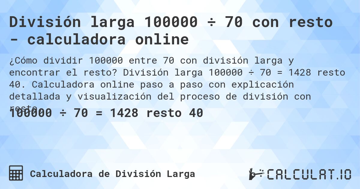 División larga 100000 ÷ 70 con resto - calculadora online. División larga 100000 ÷ 70 = 1428 resto 40. Calculadora online paso a paso con explicación detallada y visualización del proceso de división con resto.