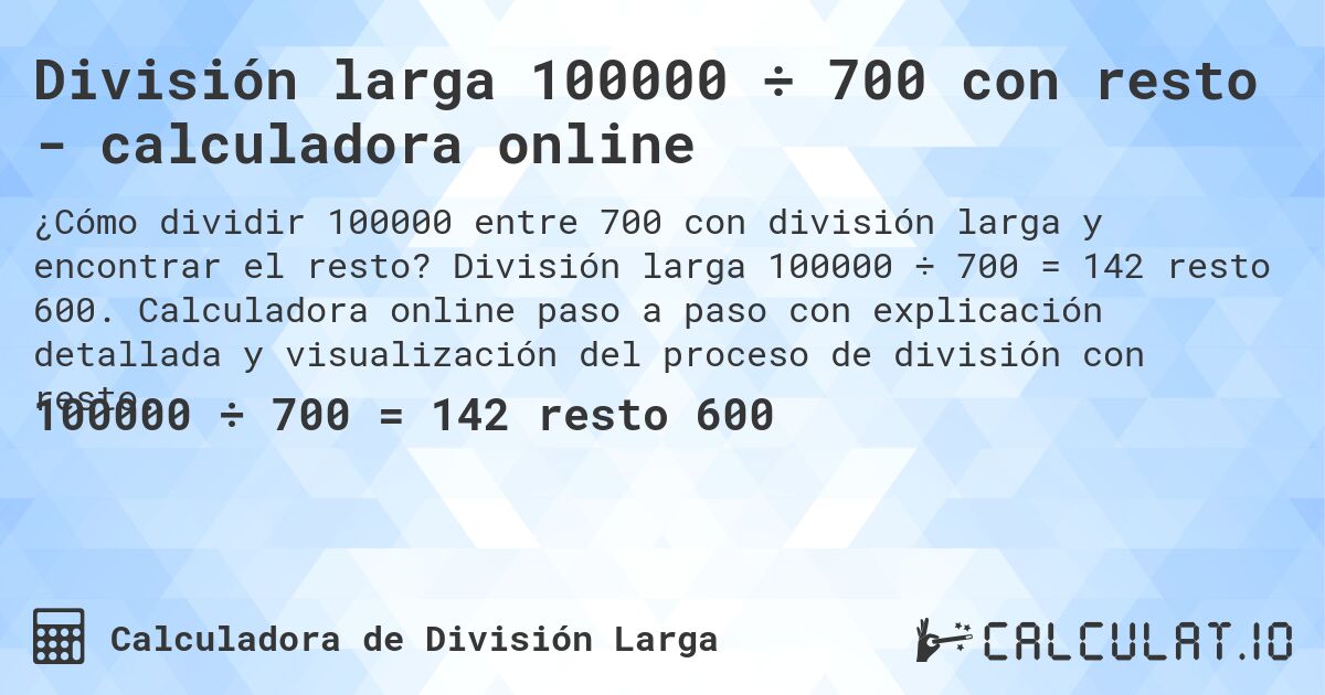 División larga 100000 ÷ 700 con resto - calculadora online. División larga 100000 ÷ 700 = 142 resto 600. Calculadora online paso a paso con explicación detallada y visualización del proceso de división con resto.