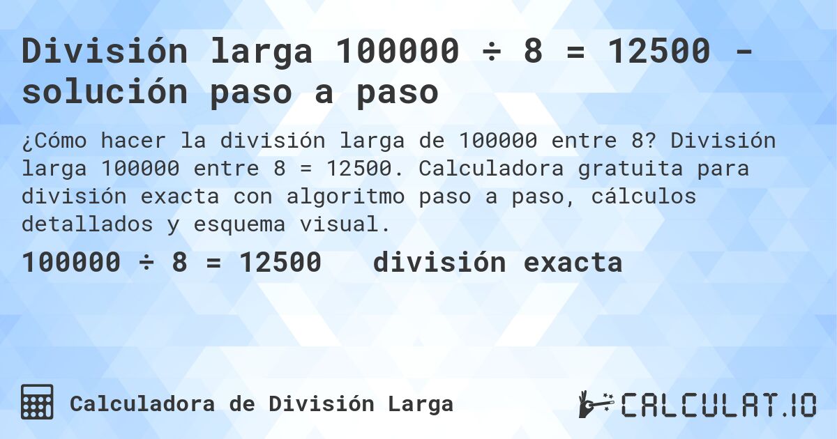 División larga 100000 ÷ 8 = 12500 - solución paso a paso. División larga 100000 entre 8 = 12500. Calculadora gratuita para división exacta con algoritmo paso a paso, cálculos detallados y esquema visual.