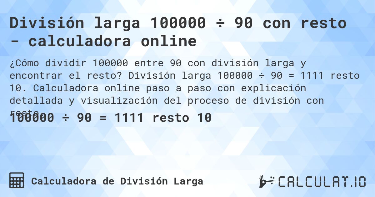 División larga 100000 ÷ 90 con resto - calculadora online. División larga 100000 ÷ 90 = 1111 resto 10. Calculadora online paso a paso con explicación detallada y visualización del proceso de división con resto.