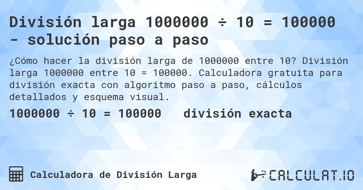 División larga 1000000 ÷ 10 = 100000 - solución paso a paso. División larga 1000000 entre 10 = 100000. Calculadora gratuita para división exacta con algoritmo paso a paso, cálculos detallados y esquema visual.