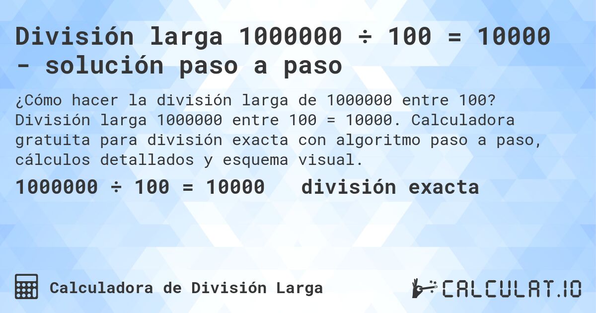 División larga 1000000 ÷ 100 = 10000 - solución paso a paso. División larga 1000000 entre 100 = 10000. Calculadora gratuita para división exacta con algoritmo paso a paso, cálculos detallados y esquema visual.
