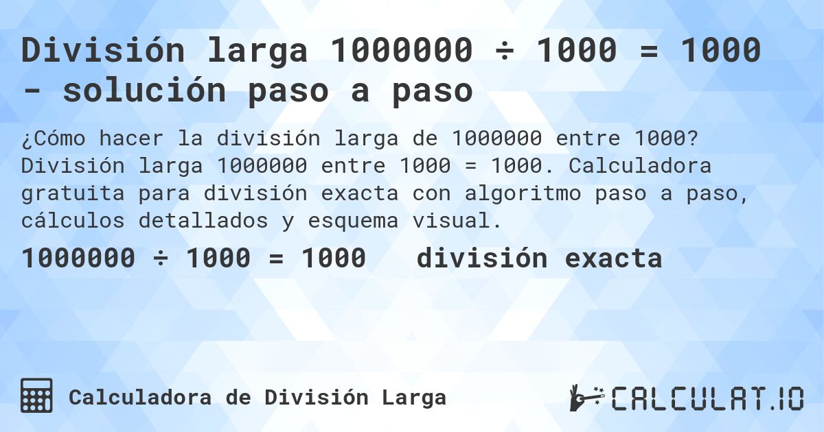 División larga 1000000 ÷ 1000 = 1000 - solución paso a paso. División larga 1000000 entre 1000 = 1000. Calculadora gratuita para división exacta con algoritmo paso a paso, cálculos detallados y esquema visual.