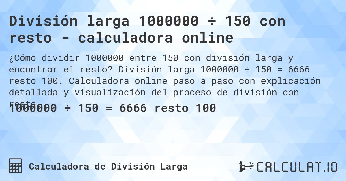 División larga 1000000 ÷ 150 con resto - calculadora online. División larga 1000000 ÷ 150 = 6666 resto 100. Calculadora online paso a paso con explicación detallada y visualización del proceso de división con resto.