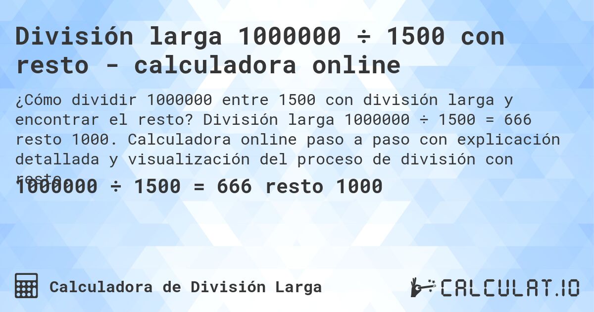 División larga 1000000 ÷ 1500 con resto - calculadora online. División larga 1000000 ÷ 1500 = 666 resto 1000. Calculadora online paso a paso con explicación detallada y visualización del proceso de división con resto.