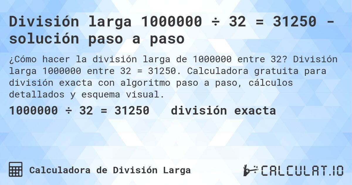 División larga 1000000 ÷ 32 = 31250 - solución paso a paso. División larga 1000000 entre 32 = 31250. Calculadora gratuita para división exacta con algoritmo paso a paso, cálculos detallados y esquema visual.