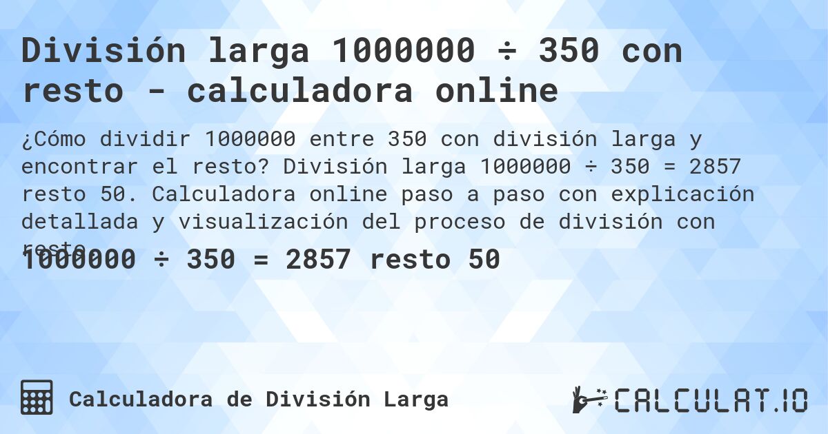 División larga 1000000 ÷ 350 con resto - calculadora online. División larga 1000000 ÷ 350 = 2857 resto 50. Calculadora online paso a paso con explicación detallada y visualización del proceso de división con resto.