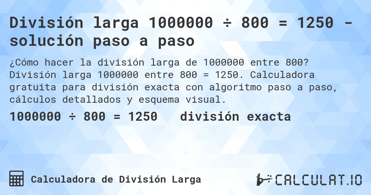 División larga 1000000 ÷ 800 = 1250 - solución paso a paso. División larga 1000000 entre 800 = 1250. Calculadora gratuita para división exacta con algoritmo paso a paso, cálculos detallados y esquema visual.