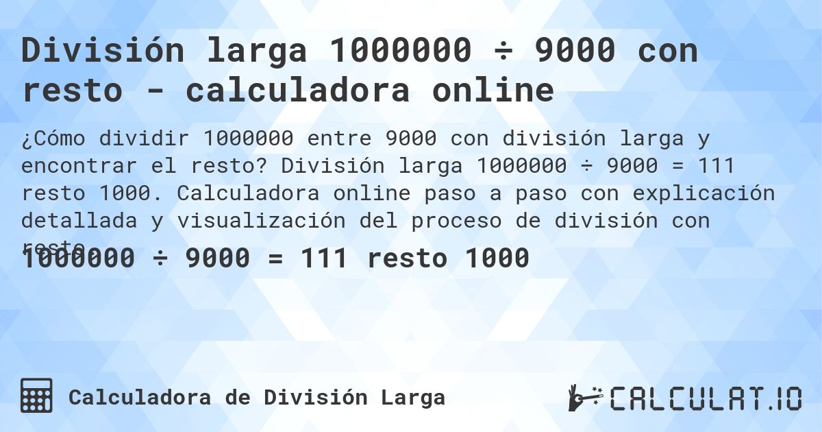 División larga 1000000 ÷ 9000 con resto - calculadora online. División larga 1000000 ÷ 9000 = 111 resto 1000. Calculadora online paso a paso con explicación detallada y visualización del proceso de división con resto.