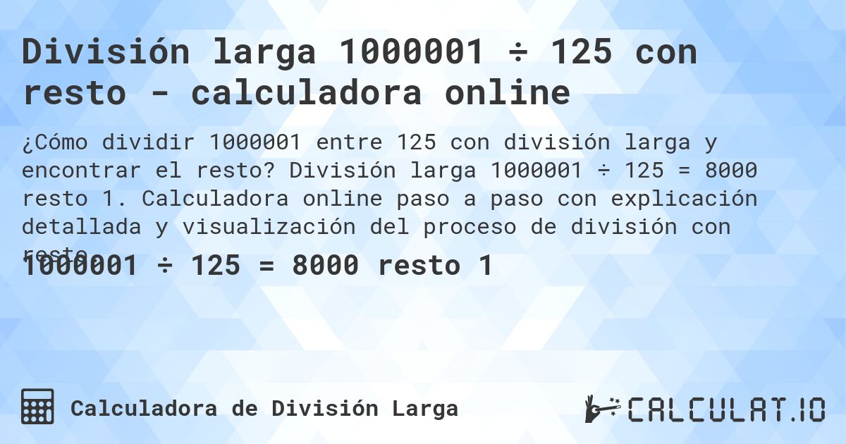 División larga 1000001 ÷ 125 con resto - calculadora online. División larga 1000001 ÷ 125 = 8000 resto 1. Calculadora online paso a paso con explicación detallada y visualización del proceso de división con resto.