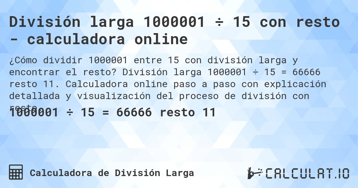 División larga 1000001 ÷ 15 con resto - calculadora online. División larga 1000001 ÷ 15 = 66666 resto 11. Calculadora online paso a paso con explicación detallada y visualización del proceso de división con resto.