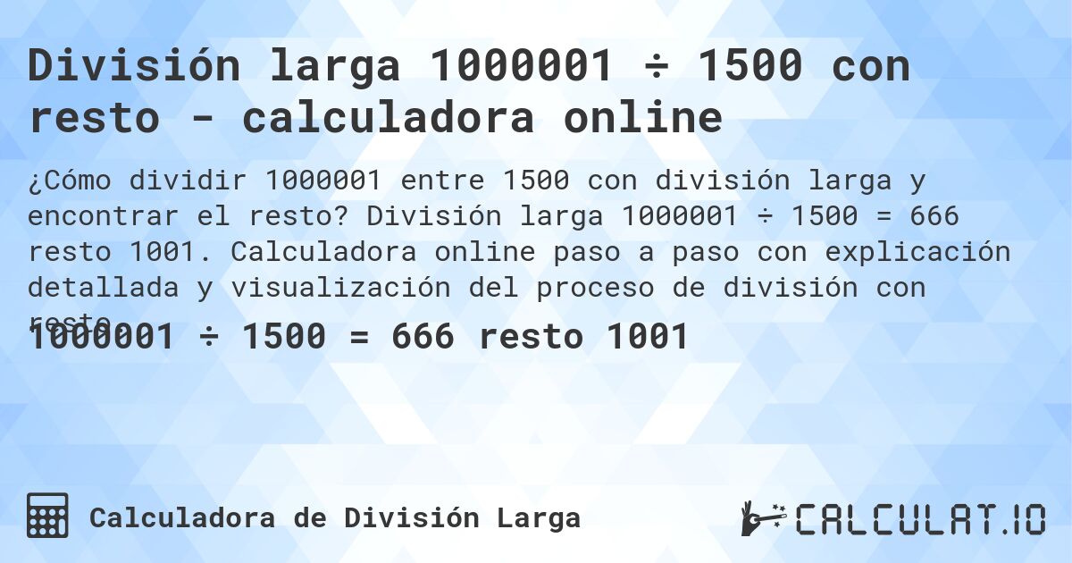 División larga 1000001 ÷ 1500 con resto - calculadora online. División larga 1000001 ÷ 1500 = 666 resto 1001. Calculadora online paso a paso con explicación detallada y visualización del proceso de división con resto.