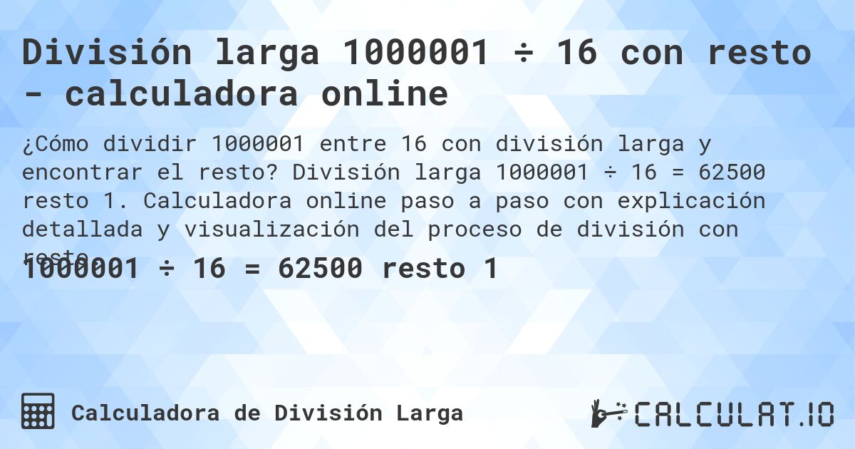 División larga 1000001 ÷ 16 con resto - calculadora online. División larga 1000001 ÷ 16 = 62500 resto 1. Calculadora online paso a paso con explicación detallada y visualización del proceso de división con resto.