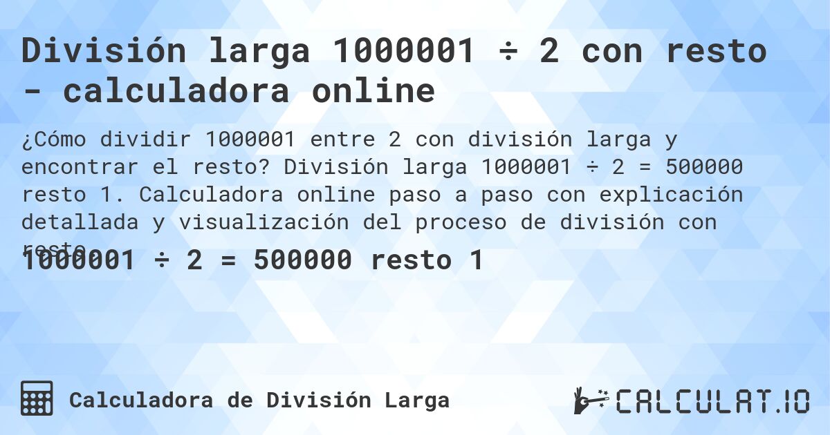 División larga 1000001 ÷ 2 con resto - calculadora online. División larga 1000001 ÷ 2 = 500000 resto 1. Calculadora online paso a paso con explicación detallada y visualización del proceso de división con resto.