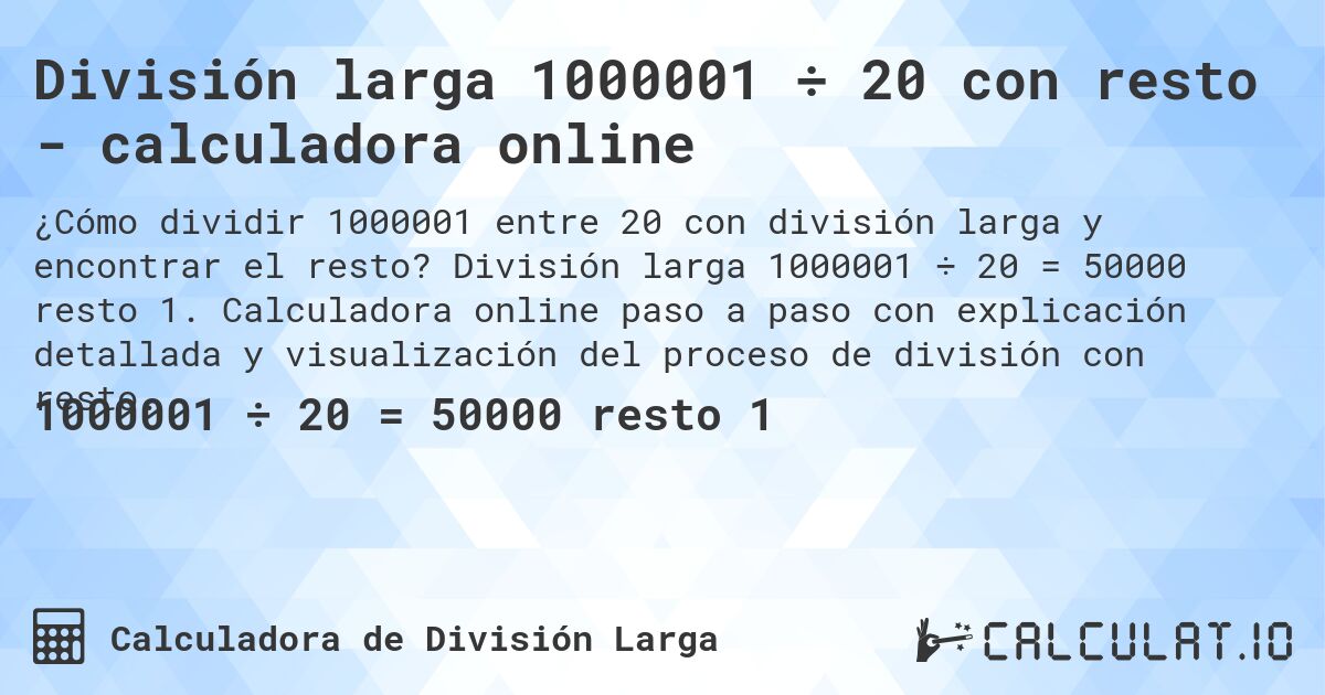 División larga 1000001 ÷ 20 con resto - calculadora online. División larga 1000001 ÷ 20 = 50000 resto 1. Calculadora online paso a paso con explicación detallada y visualización del proceso de división con resto.