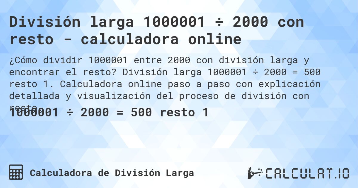 División larga 1000001 ÷ 2000 con resto - calculadora online. División larga 1000001 ÷ 2000 = 500 resto 1. Calculadora online paso a paso con explicación detallada y visualización del proceso de división con resto.