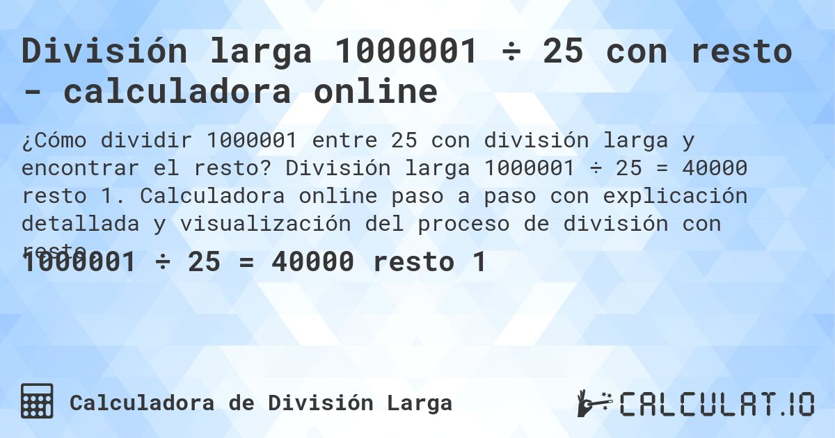 División larga 1000001 ÷ 25 con resto - calculadora online. División larga 1000001 ÷ 25 = 40000 resto 1. Calculadora online paso a paso con explicación detallada y visualización del proceso de división con resto.