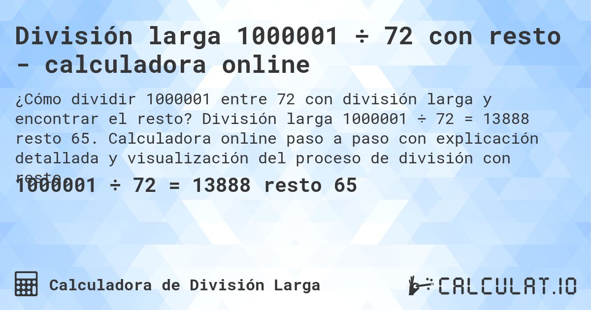 División larga 1000001 ÷ 72 con resto - calculadora online. División larga 1000001 ÷ 72 = 13888 resto 65. Calculadora online paso a paso con explicación detallada y visualización del proceso de división con resto.