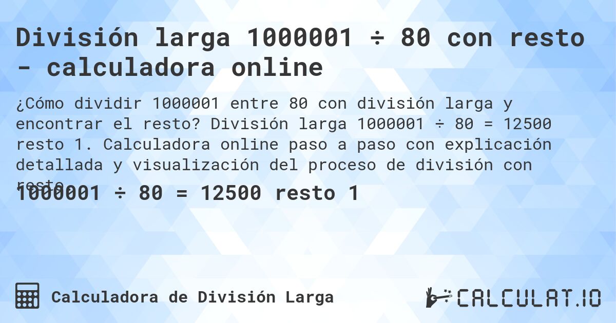 División larga 1000001 ÷ 80 con resto - calculadora online. División larga 1000001 ÷ 80 = 12500 resto 1. Calculadora online paso a paso con explicación detallada y visualización del proceso de división con resto.