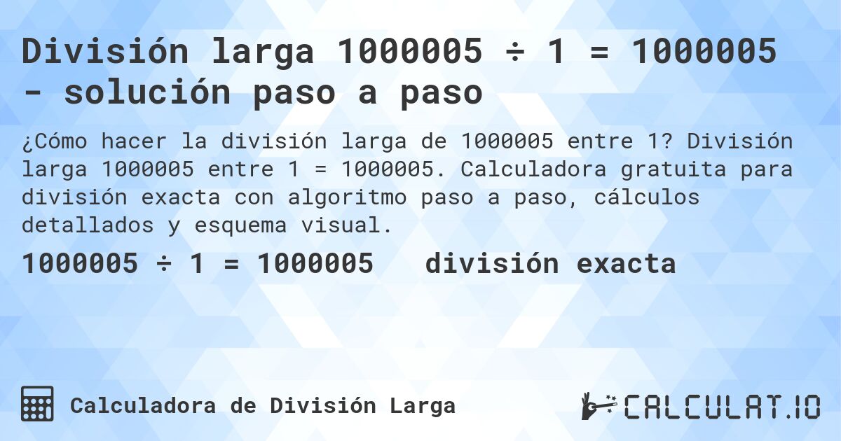 División larga 1000005 ÷ 1 = 1000005 - solución paso a paso. División larga 1000005 entre 1 = 1000005. Calculadora gratuita para división exacta con algoritmo paso a paso, cálculos detallados y esquema visual.