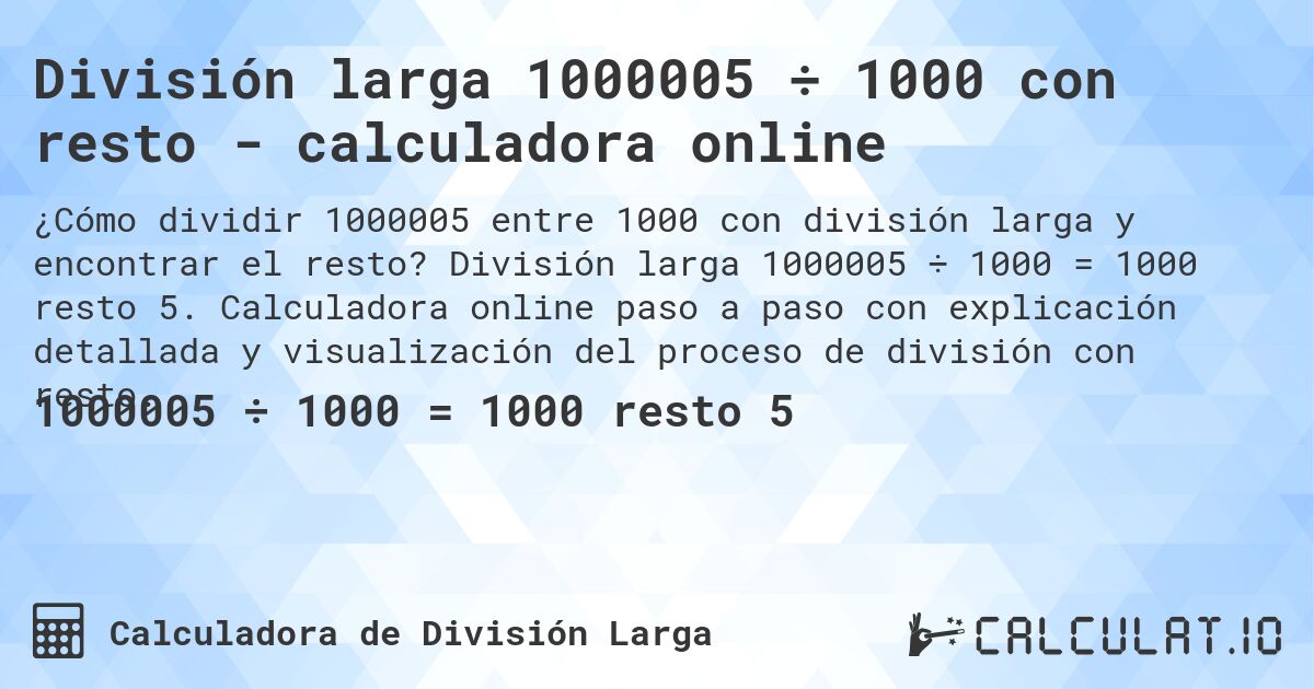 División larga 1000005 ÷ 1000 con resto - calculadora online. División larga 1000005 ÷ 1000 = 1000 resto 5. Calculadora online paso a paso con explicación detallada y visualización del proceso de división con resto.