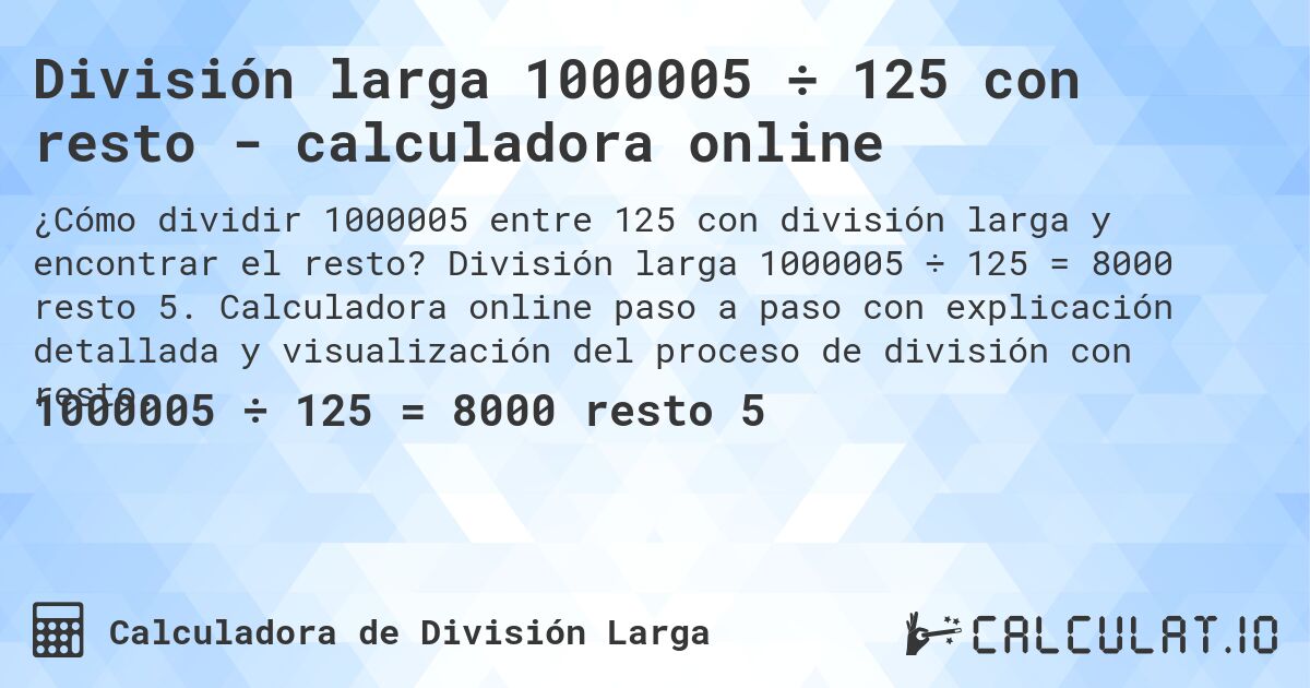 División larga 1000005 ÷ 125 con resto - calculadora online. División larga 1000005 ÷ 125 = 8000 resto 5. Calculadora online paso a paso con explicación detallada y visualización del proceso de división con resto.