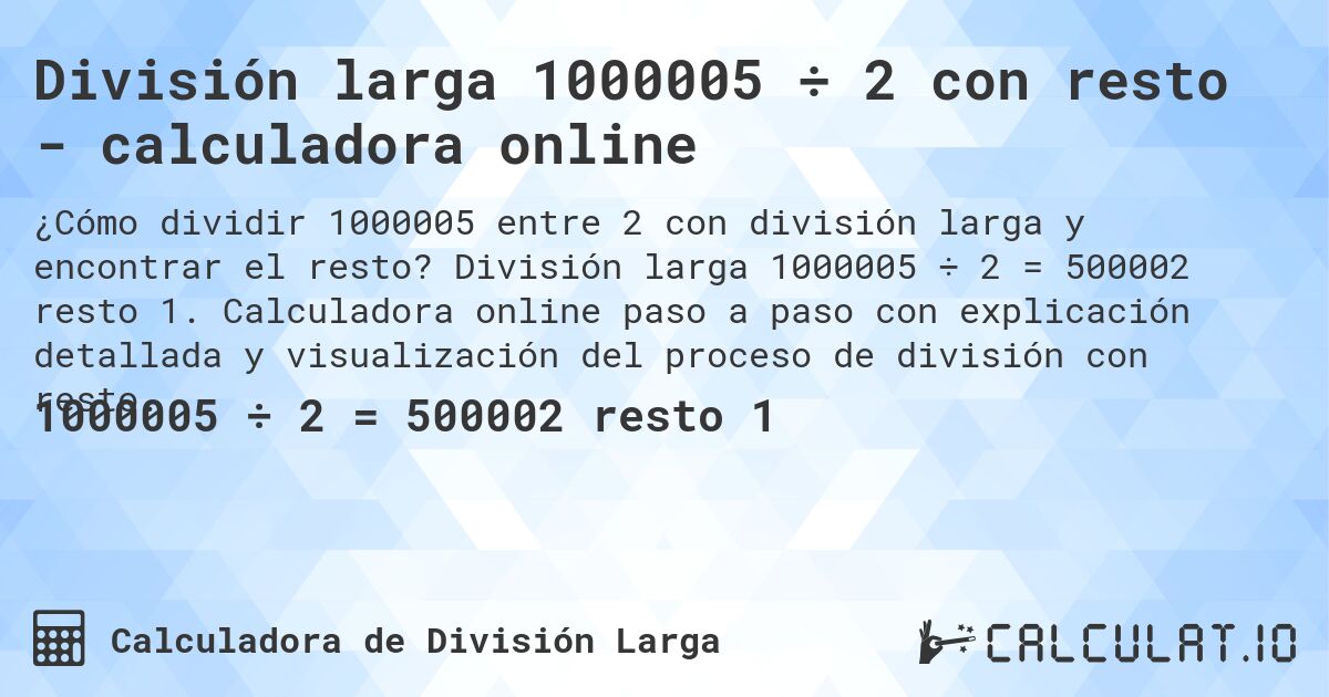 División larga 1000005 ÷ 2 con resto - calculadora online. División larga 1000005 ÷ 2 = 500002 resto 1. Calculadora online paso a paso con explicación detallada y visualización del proceso de división con resto.
