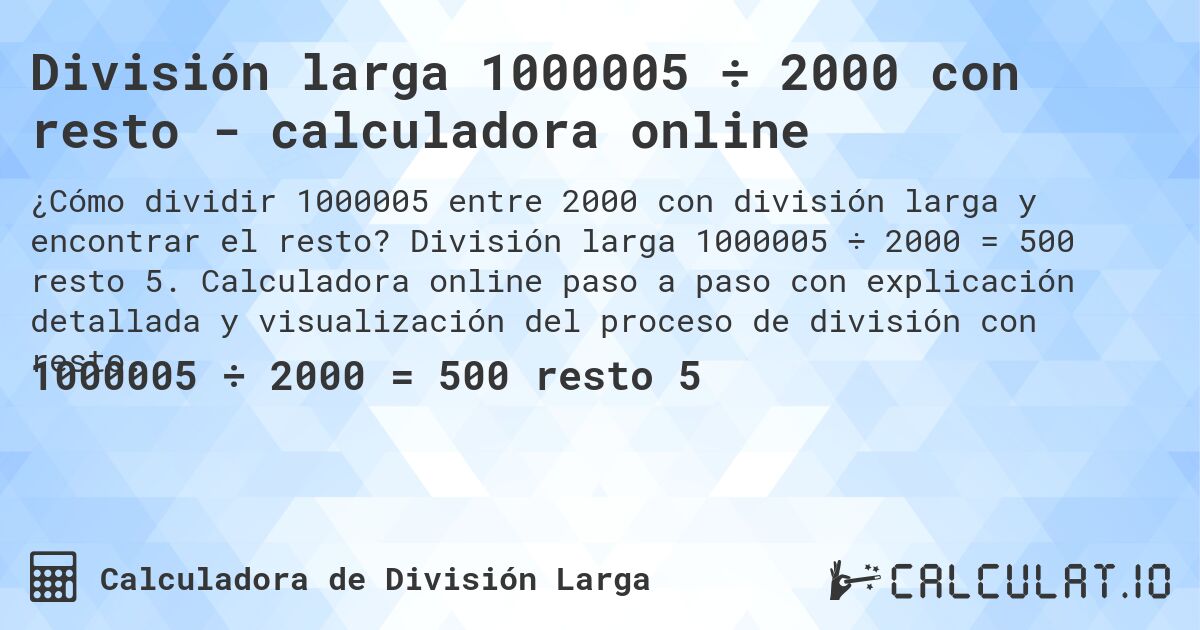 División larga 1000005 ÷ 2000 con resto - calculadora online. División larga 1000005 ÷ 2000 = 500 resto 5. Calculadora online paso a paso con explicación detallada y visualización del proceso de división con resto.