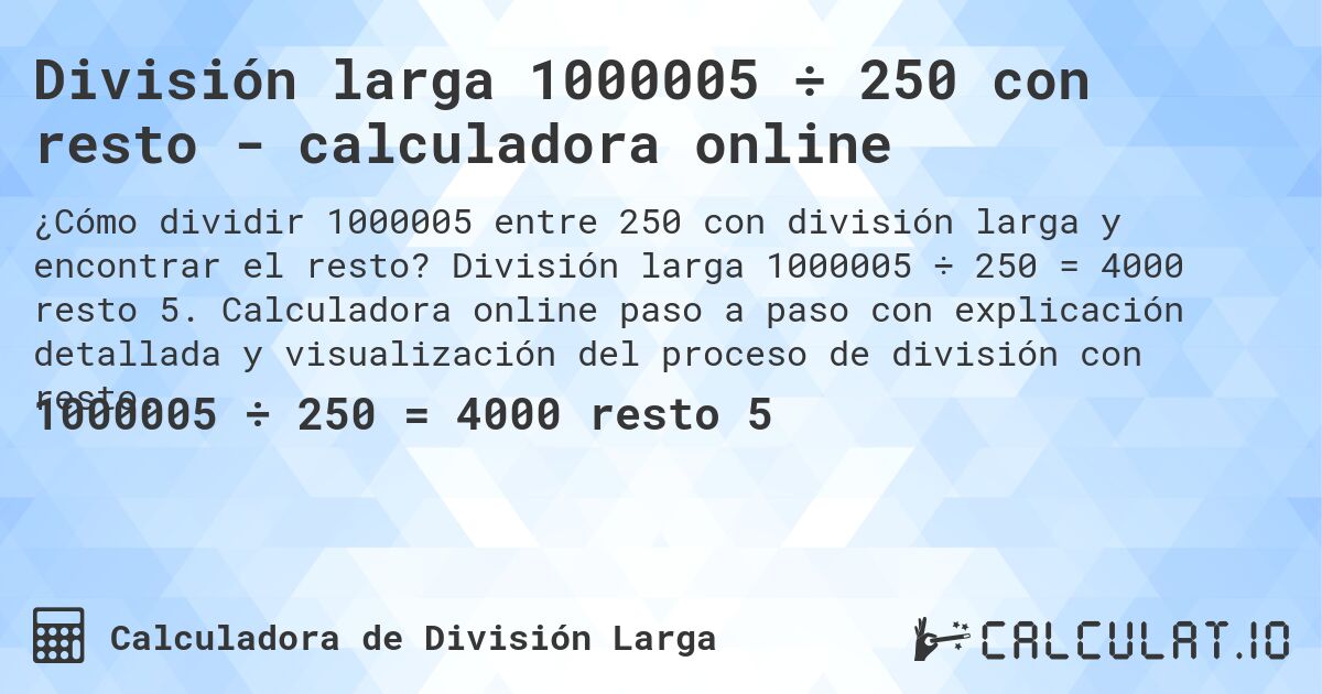 División larga 1000005 ÷ 250 con resto - calculadora online. División larga 1000005 ÷ 250 = 4000 resto 5. Calculadora online paso a paso con explicación detallada y visualización del proceso de división con resto.