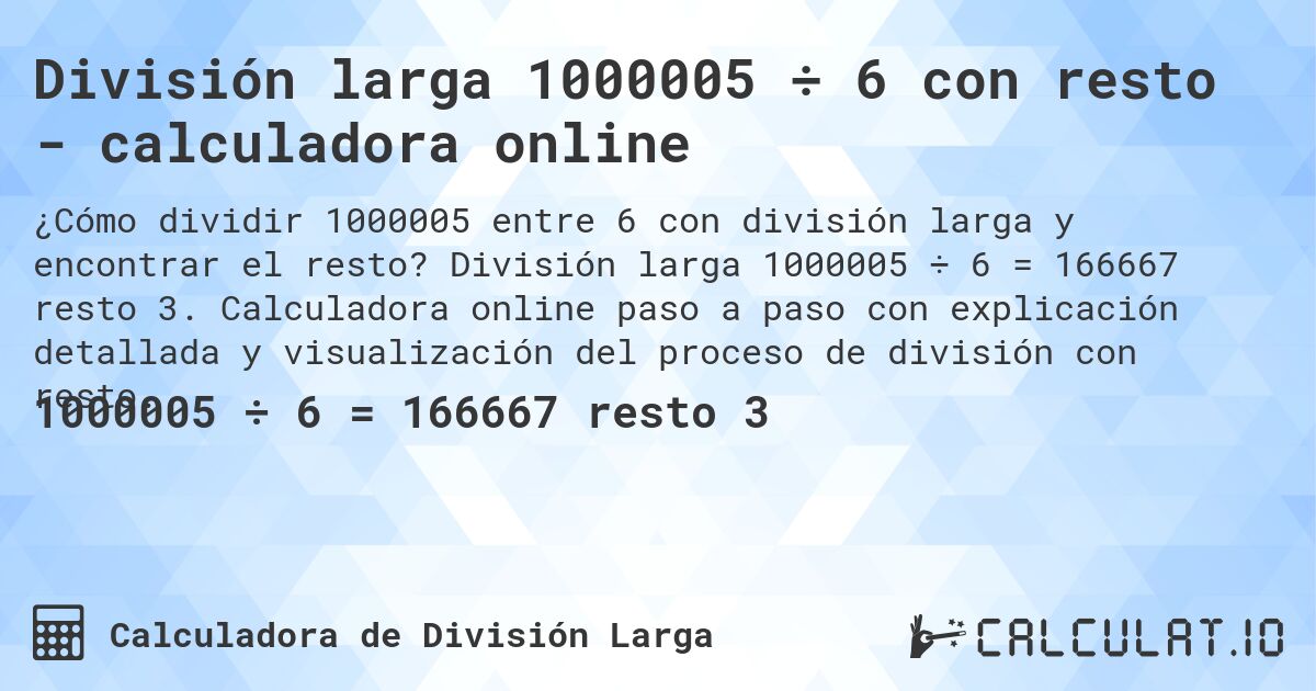 División larga 1000005 ÷ 6 con resto - calculadora online. División larga 1000005 ÷ 6 = 166667 resto 3. Calculadora online paso a paso con explicación detallada y visualización del proceso de división con resto.