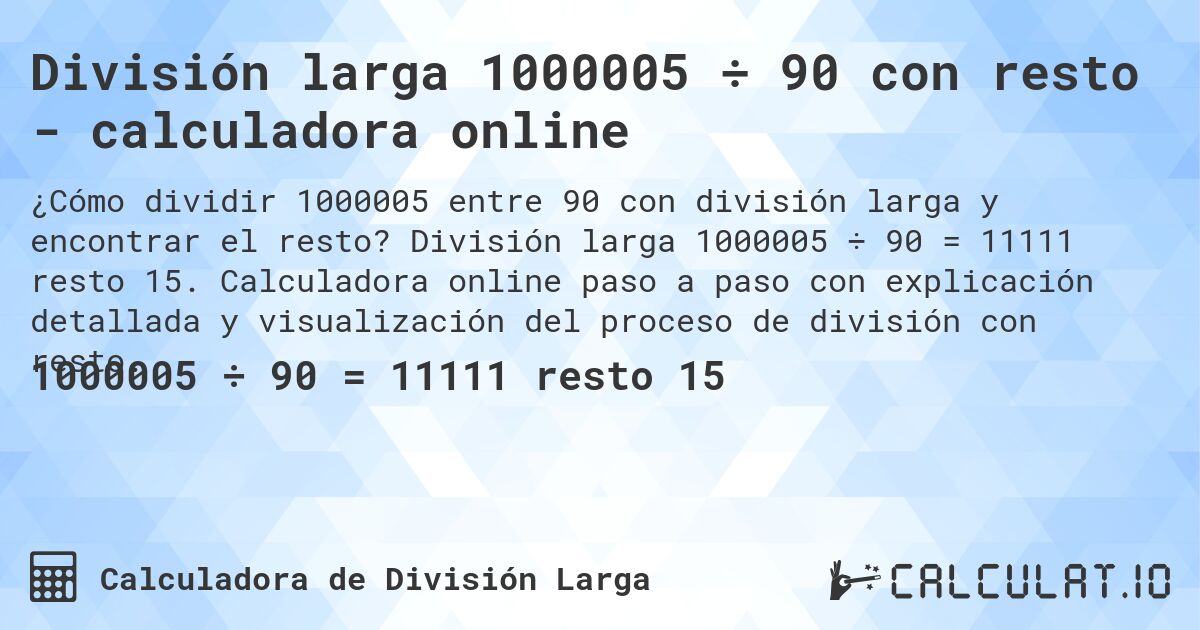 División larga 1000005 ÷ 90 con resto - calculadora online. División larga 1000005 ÷ 90 = 11111 resto 15. Calculadora online paso a paso con explicación detallada y visualización del proceso de división con resto.