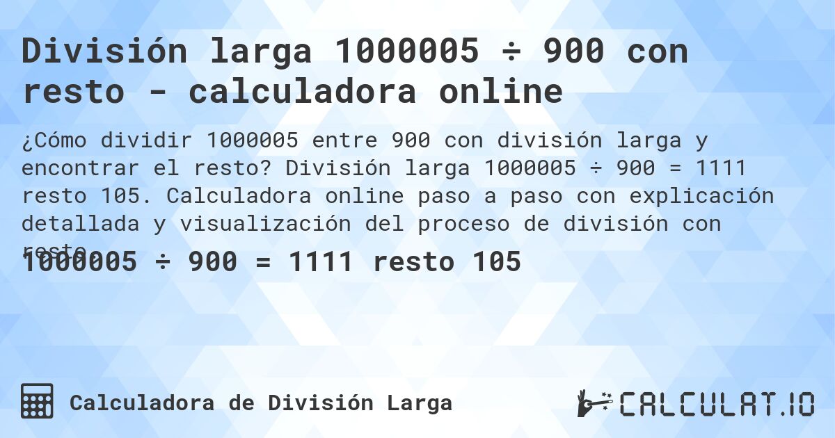 División larga 1000005 ÷ 900 con resto - calculadora online. División larga 1000005 ÷ 900 = 1111 resto 105. Calculadora online paso a paso con explicación detallada y visualización del proceso de división con resto.