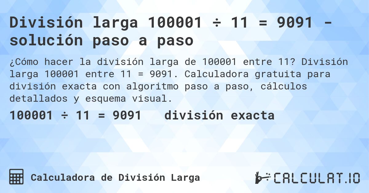 División larga 100001 ÷ 11 = 9091 - solución paso a paso. División larga 100001 entre 11 = 9091. Calculadora gratuita para división exacta con algoritmo paso a paso, cálculos detallados y esquema visual.