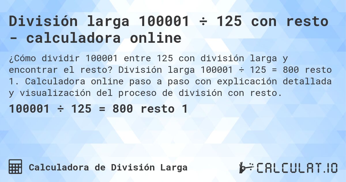 División larga 100001 ÷ 125 con resto - calculadora online. División larga 100001 ÷ 125 = 800 resto 1. Calculadora online paso a paso con explicación detallada y visualización del proceso de división con resto.