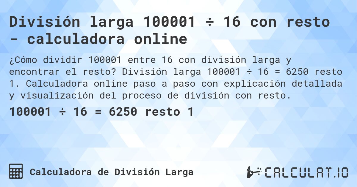División larga 100001 ÷ 16 con resto - calculadora online. División larga 100001 ÷ 16 = 6250 resto 1. Calculadora online paso a paso con explicación detallada y visualización del proceso de división con resto.