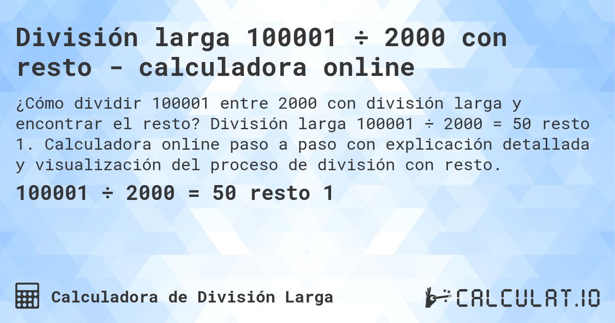 División larga 100001 ÷ 2000 con resto - calculadora online. División larga 100001 ÷ 2000 = 50 resto 1. Calculadora online paso a paso con explicación detallada y visualización del proceso de división con resto.