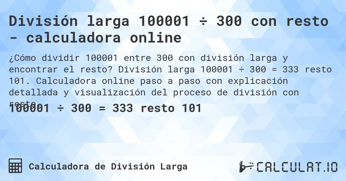 División larga 100001 ÷ 300 con resto - calculadora online. División larga 100001 ÷ 300 = 333 resto 101. Calculadora online paso a paso con explicación detallada y visualización del proceso de división con resto.