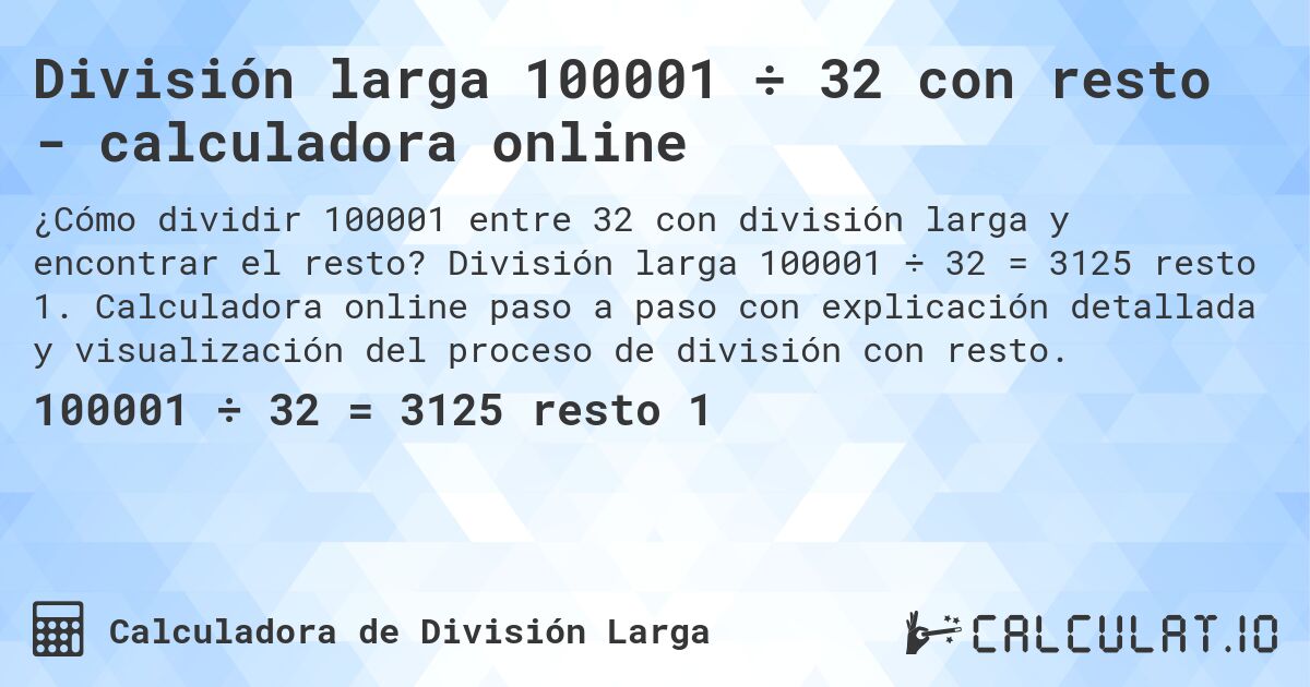 División larga 100001 ÷ 32 con resto - calculadora online. División larga 100001 ÷ 32 = 3125 resto 1. Calculadora online paso a paso con explicación detallada y visualización del proceso de división con resto.