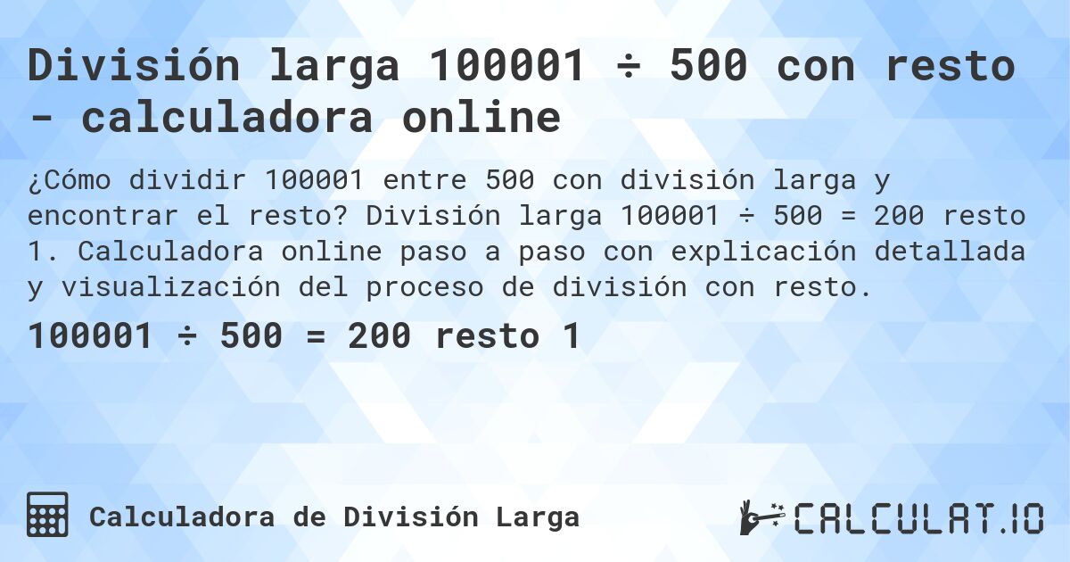 División larga 100001 ÷ 500 con resto - calculadora online. División larga 100001 ÷ 500 = 200 resto 1. Calculadora online paso a paso con explicación detallada y visualización del proceso de división con resto.