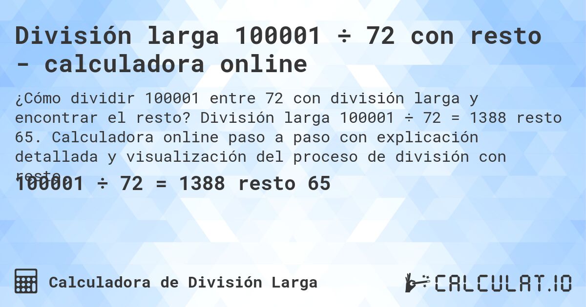 División larga 100001 ÷ 72 con resto - calculadora online. División larga 100001 ÷ 72 = 1388 resto 65. Calculadora online paso a paso con explicación detallada y visualización del proceso de división con resto.