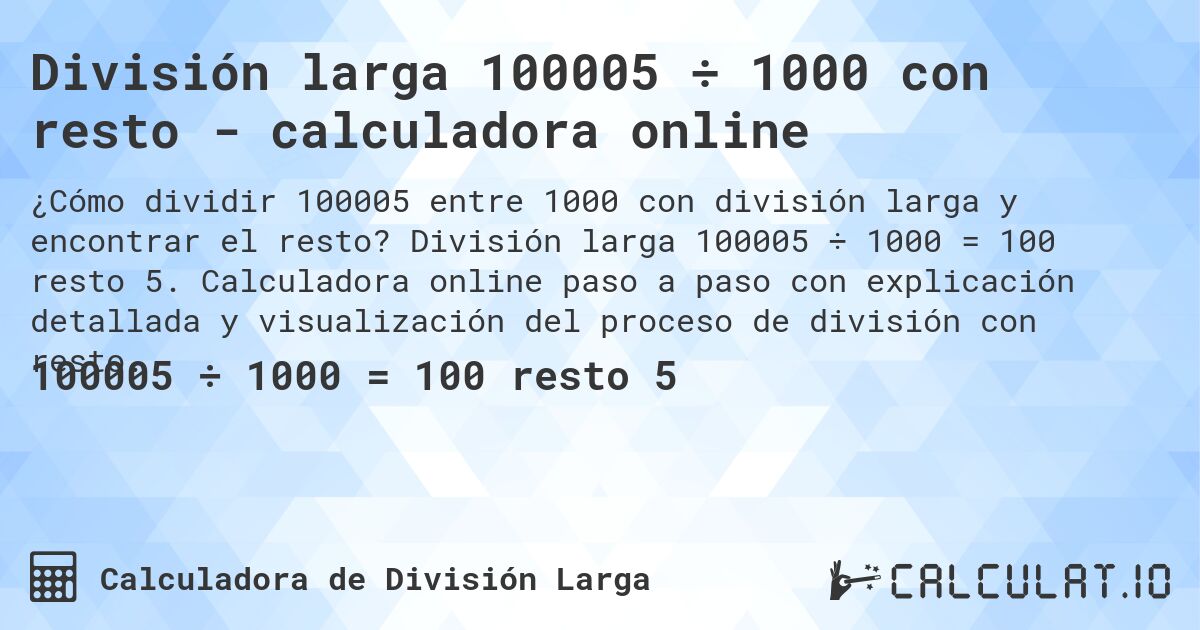 División larga 100005 ÷ 1000 con resto - calculadora online. División larga 100005 ÷ 1000 = 100 resto 5. Calculadora online paso a paso con explicación detallada y visualización del proceso de división con resto.