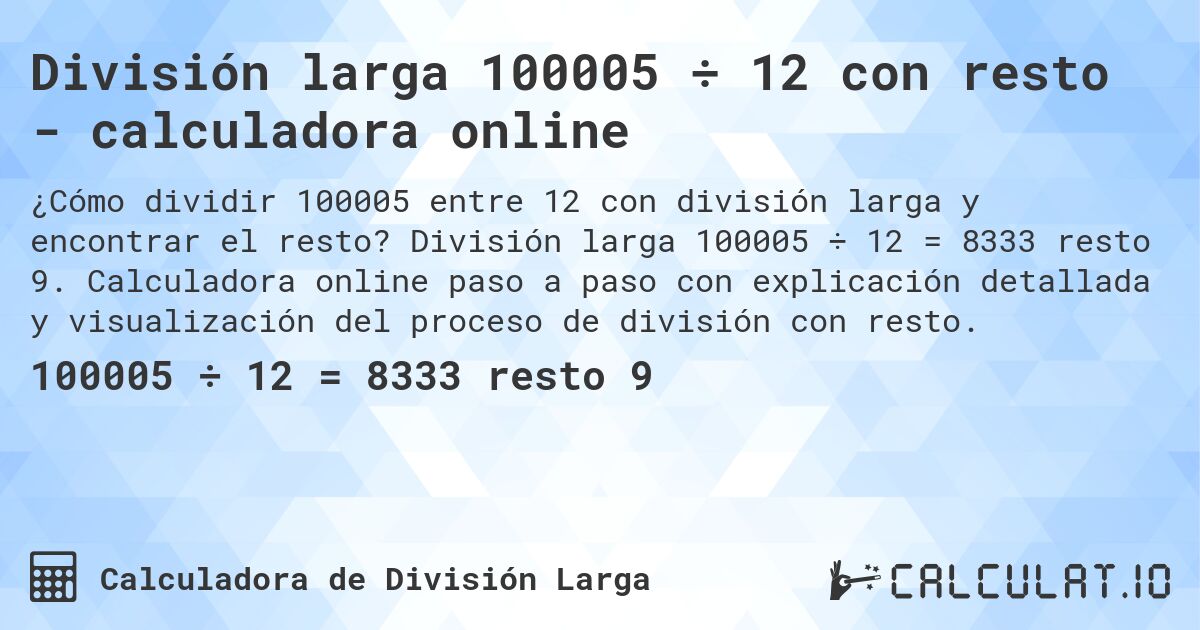 División larga 100005 ÷ 12 con resto - calculadora online. División larga 100005 ÷ 12 = 8333 resto 9. Calculadora online paso a paso con explicación detallada y visualización del proceso de división con resto.