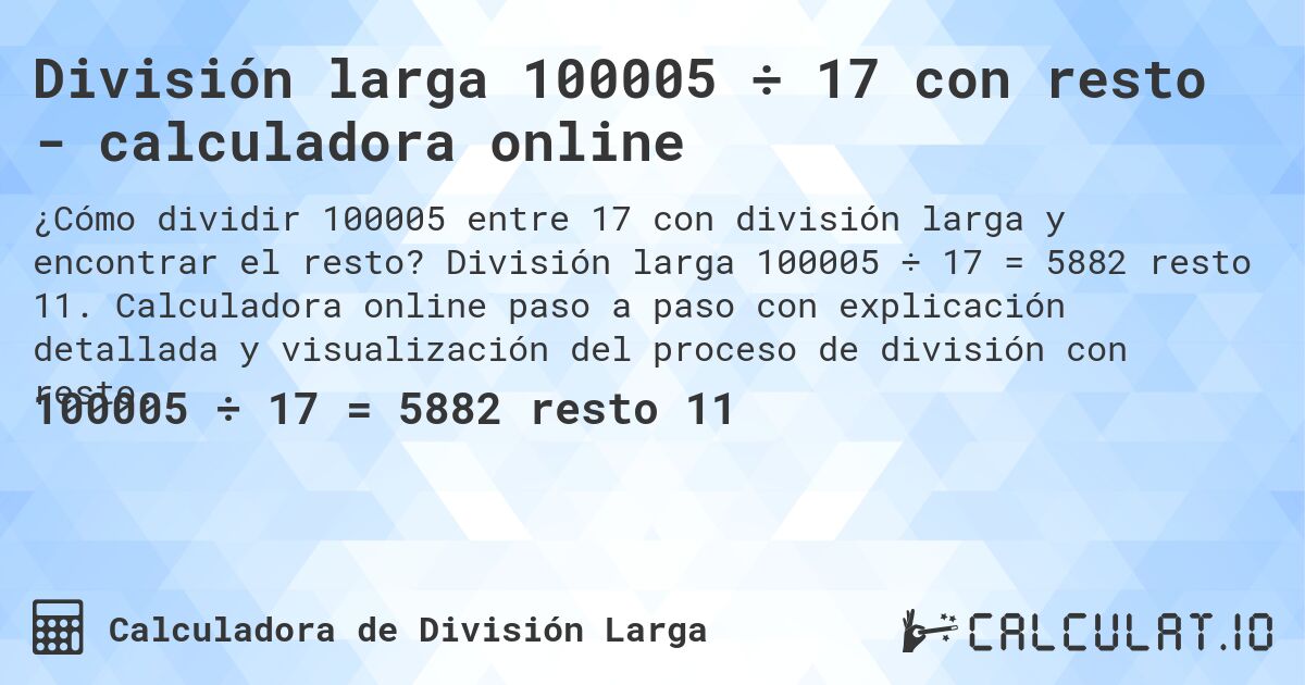División larga 100005 ÷ 17 con resto - calculadora online. División larga 100005 ÷ 17 = 5882 resto 11. Calculadora online paso a paso con explicación detallada y visualización del proceso de división con resto.