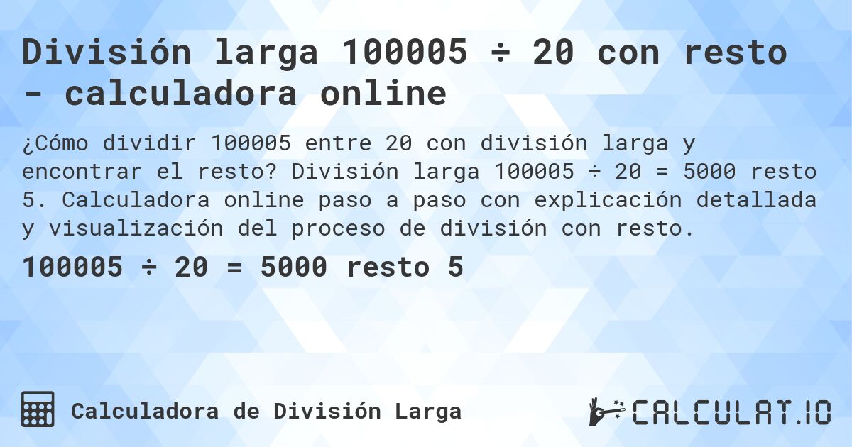 División larga 100005 ÷ 20 con resto - calculadora online. División larga 100005 ÷ 20 = 5000 resto 5. Calculadora online paso a paso con explicación detallada y visualización del proceso de división con resto.
