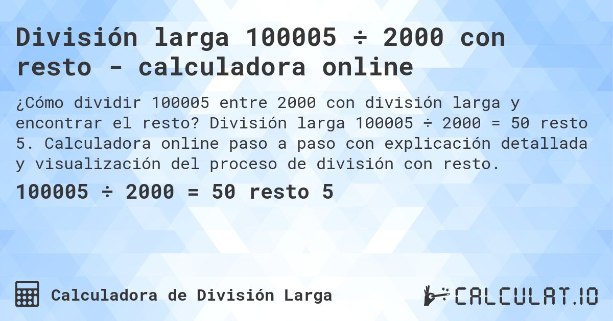 División larga 100005 ÷ 2000 con resto - calculadora online. División larga 100005 ÷ 2000 = 50 resto 5. Calculadora online paso a paso con explicación detallada y visualización del proceso de división con resto.